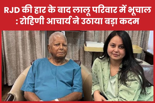 RJD की हार के बाद लालू परिवार में भूचाल : रोहिणी आचार्य ने उठाया बड़ा कदम RJD