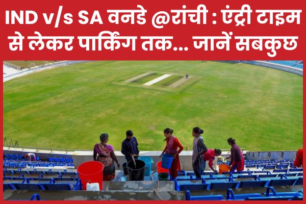 IND v/s SA वनडे @रांची : एंट्री टाइम से लेकर पार्किंग तक… जानें सबकुछ रांची