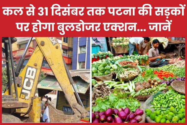 कल से 31 दिसंबर तक पटना की सड़कों पर होगा बुलडोजर एक्शन… जानें पटना