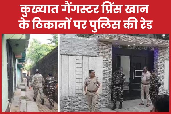 कुख्यात गैंगस्टर प्रिंस खान के ठिकानों पर पुलिस की रेड प्रिंस