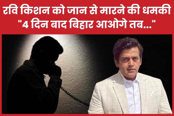 रवि किशन को जान से मा’रने की धमकी, “4 दिन बाद बिहार आओगे तब…” रवि