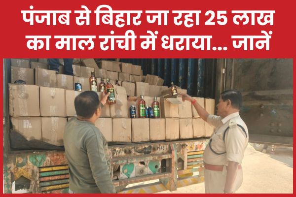 पंजाब से बिहार जा रहा 25 लाख का माल रांची में धराया… जानें रांची