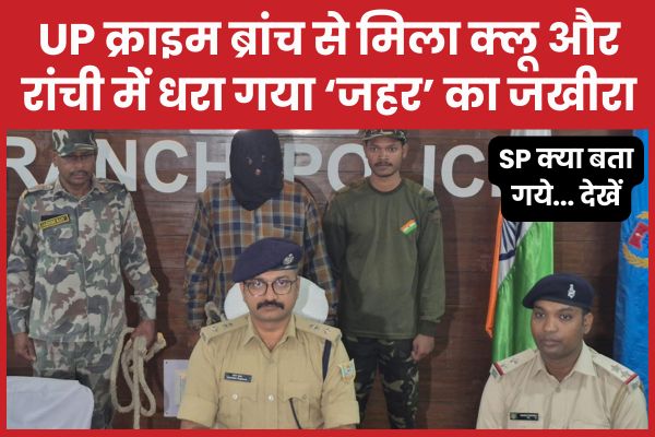 UP क्राइम ब्रांच से मिला क्लू और रांची में धरा गया ‘जहर’ का जखीरा, SP क्या बता गये… देखें रांची