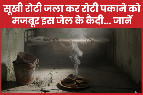 सूखी रोटी जला कर रोटी पकाने को मजबूर इस जेल के कैदी… जानें जेल