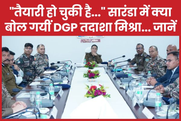 “तैयारी हो चुकी है…” सारंडा में क्या बोल गयीं DGP तदाशा मिश्रा… जानें सारंडा