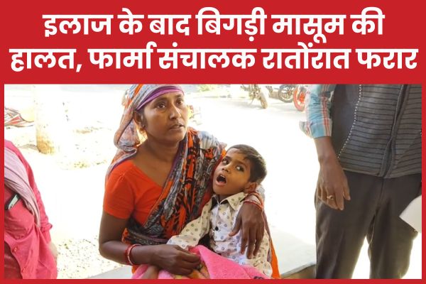 इलाज के बाद बिगड़ी मासूम की हालत, फार्मा संचालक रातोंरात फरार फार्मा