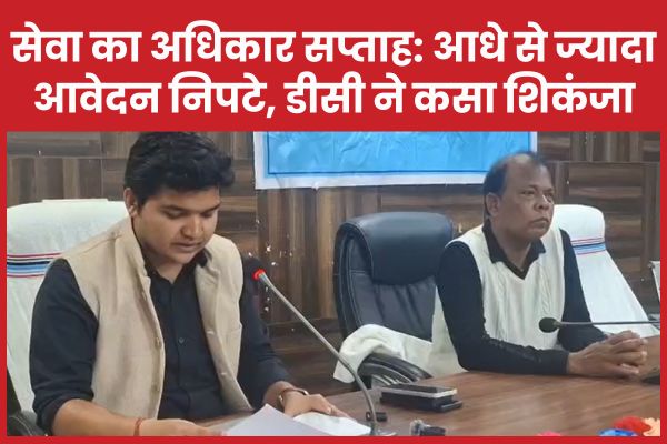 सेवा का अधिकार सप्ताह : आधे से ज्यादा आवेदन निपटे, डीसी ने कसा शिकंजा डीसी