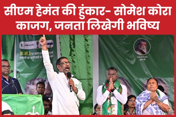 सीएम हेमंत की हुंकार- सोमेश कोरा काजग, जनता लिखेगी भविष्य हेमंत