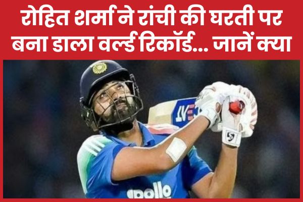 रोहित शर्मा ने रांची की घरती पर बना डाला वर्ल्ड रिकॉर्ड… जानें क्या रोहित