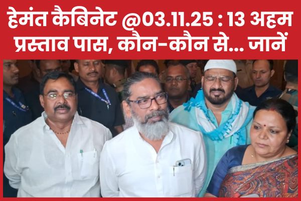 हेमंत कैबिनेट @03.11.25 : 13 अहम प्रस्ताव पास, कौन-कौन से… जानें हेमंत