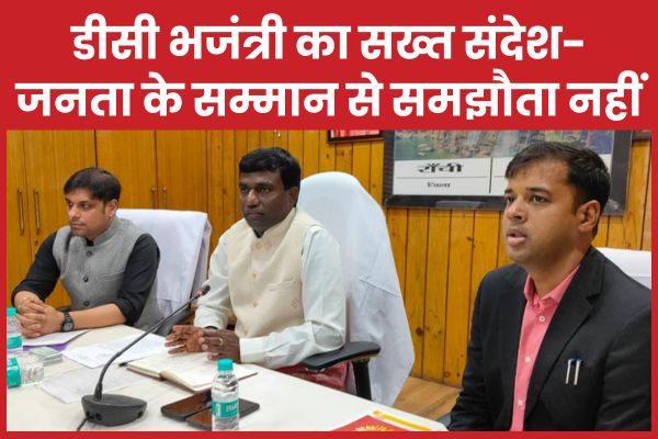 डीसी भजंत्री का सख्त संदेश- जनता के सम्मान से समझौता नहीं डीसी