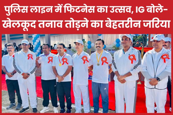 पुलिस लाइन में फिटनेस का उत्सव, IG बोले- खेलकूद तनाव तोड़ने का बेहतरीन जरिया खेलकूद