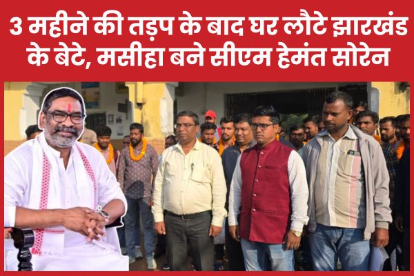 तीन महीने की तड़प के बाद घर लौटे झारखंड के बेटे, मसीहा बने सीएम हेमंत सोरेन झारखंड