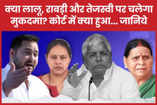 क्या लालू, राबड़ी और तेजस्वी पर चलेगा मुकदमा? कोर्ट में क्या हुआ… जानिये लालू