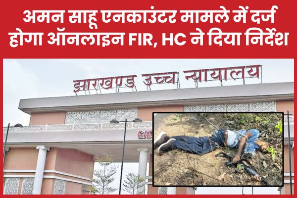 अमन साहू एनका’उंटर मामले में दर्ज होगा ऑनलाइन FIR, HC ने दिया निर्देश अमन साहू