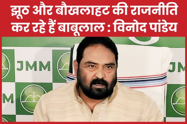 झूठ और बौखलाहट की राजनीति कर रहे हैं बाबूलाल : विनोद पांडेय विनोद