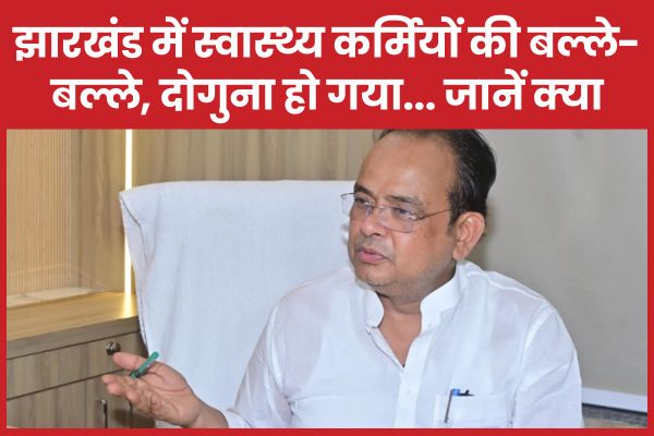 झारखंड में स्वास्थ्य कर्मियों की बल्ले-बल्ले, दोगुना हो गया… जानें क्या दोगुना