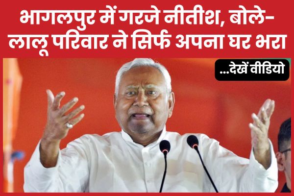 भागलपुर में गरजे नीतीश, बोले- लालू परिवार ने सिर्फ अपना घर भरा… देखें वीडियो नीतीश