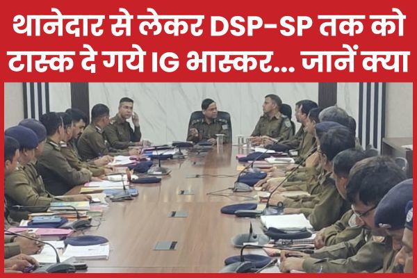 थानेदार से लेकर DSP-SP तक को टास्क दे गये IG भास्कर… जानें क्या IG