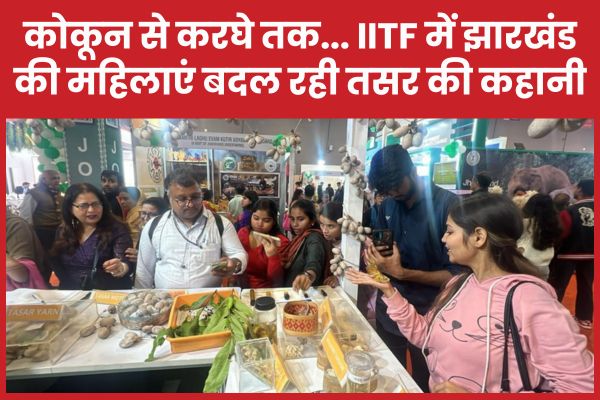 कोकून से करघे तक… IITF में झारखंड की महिलाएं बदल रही तसर की कहानी झारखंड