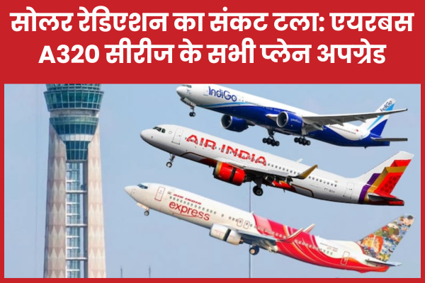 सोलर रेडिएशन का संकट टला: एयरबस A320 सीरीज के सभी प्लेन अपग्रेड सीरीज