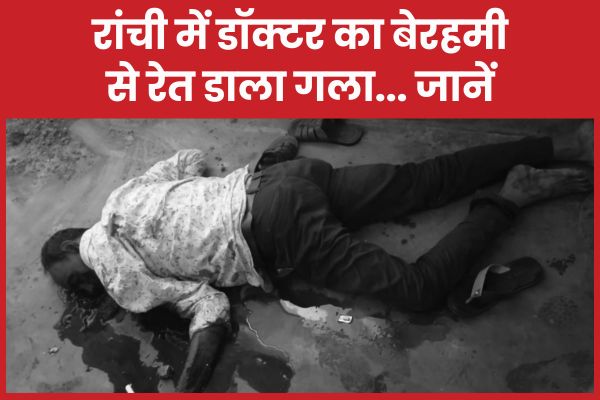 रांची में डॉक्टर का बेरहमी से रे’त डाला गला… जानें रांची