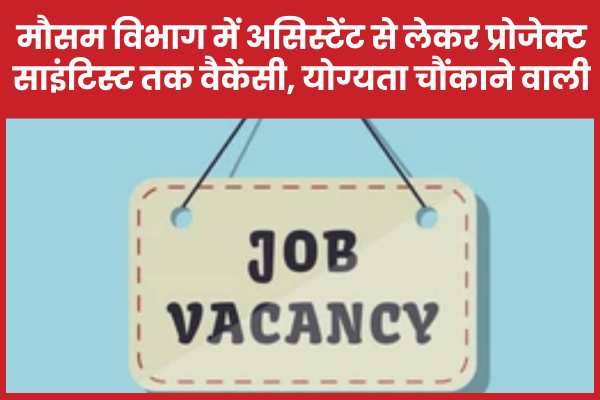 मौसम विभाग में असिस्टेंट से लेकर प्रोजेक्ट साइंटिस्ट तक वैकेंसी, योग्यता चौंकाने वाली मौसम