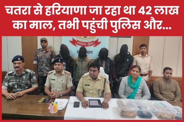 चतरा से हरियाणा जा रहा था 42 लाख का माल, तभी पहुंची पुलिस और… पुलिस