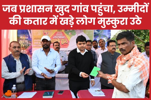 जब प्रशासन खुद गांव पहुंचा, उम्मीदों की कतार में खड़े लोग मुस्कुरा उठे गांव