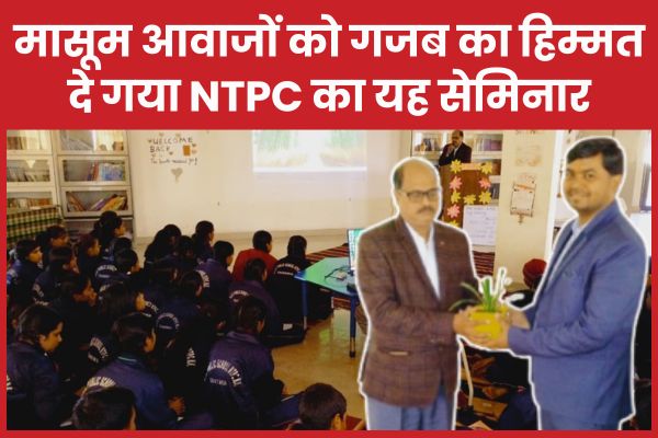 मासूम आवाजों को गजब का हिम्मत दे गया NTPC का यह सेमिनार NTPC