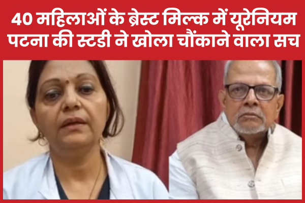 40 महिलाओं के ब्रेस्ट मिल्क में यूरेनियम, पटना की स्टडी ने खोला चौंकाने वाला सच पटना