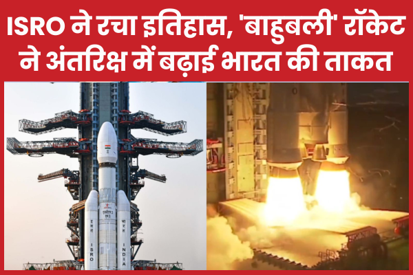 ISRO ने रचा इतिहास, ‘बाहुबली’ रॉकेट ने अंतरिक्ष में बढ़ाई भारत की ताकत भारत