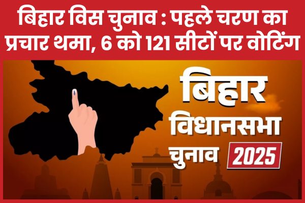 बिहार विस चुनाव : पहले चरण का प्रचार थमा, 6 को 121 सीटों पर वोटिंग चुनाव