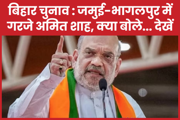बिहार चुनाव : जमुई-भागलपुर में गरजे अमित शाह, क्या बोले… देखें बिहार