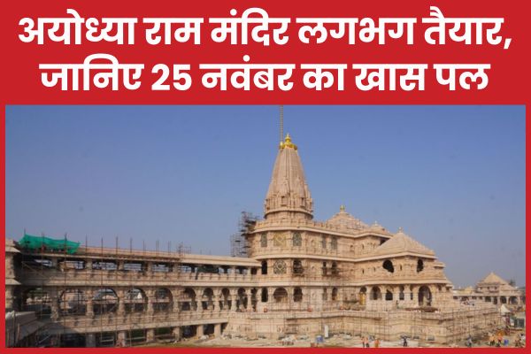 अयोध्या राम मंदिर लगभग तैयार, जानिए 25 नवंबर का खास पल राम