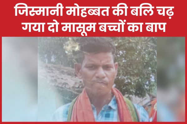 जिस्मानी मोहब्बत की बलि चढ़ गया दो मासूम बच्चों का बाप आशिक