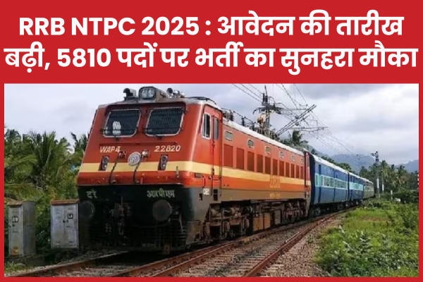 RRB NTPC 2025 : आवेदन की तारीख बढ़ी, 5810 पदों पर भर्ती का सुनहरा मौका NTPC