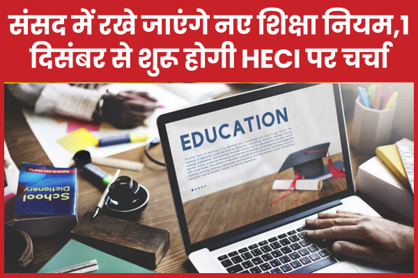 संसद में रखे जाएंगे नए शिक्षा नियम,1 दिसंबर से शुरू होगी HECI पर चर्चा HECI