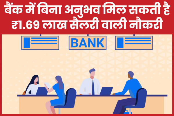 बैंक में बिना अनुभव मिल सकती है ₹1.69 लाख सैलरी वाली नौकरी नौकरी