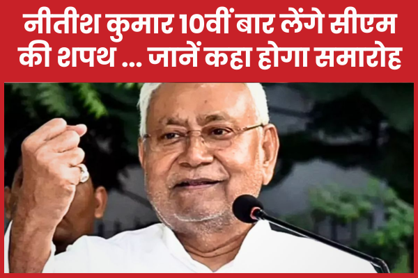 नीतीश कुमार 10वीं बार लेंगे सीएम की शपथ … जानें कहा होगा समारोह नीतीश