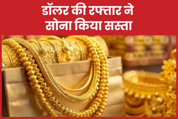 डॉलर की रफ्तार ने सोना किया सस्ता डॉलर