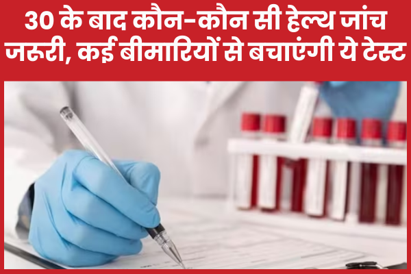 30 के बाद कौन-कौन सी हेल्थ जांच जरूरी, कई बीमारियों से बचाएंगी ये टेस्ट बीमारियों