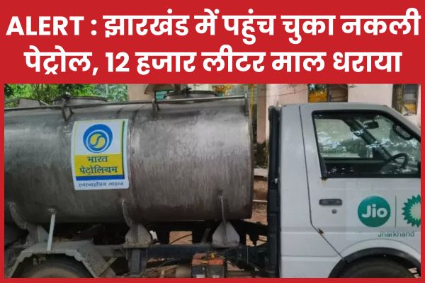 ALERT : झारखंड में पहुंच चुका नकली पेट्रोल, 12 हजार लीटर माल धराया नकली पेट्रोल