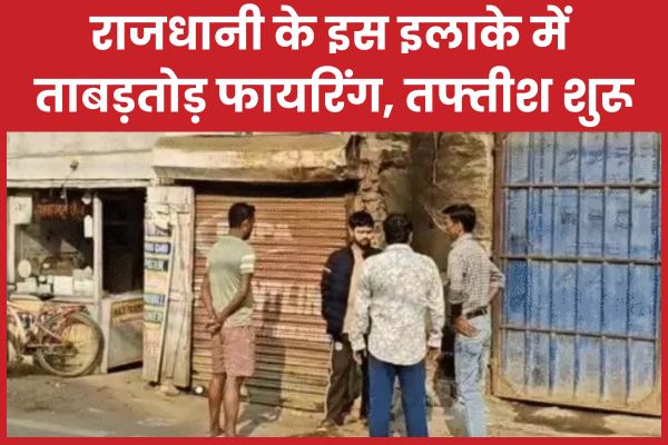 राजधानी के इस इलाके में ताबड़तोड़ फा’यरिंग, तफ्तीश शुरू