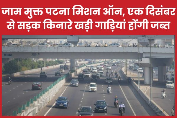 जाम मुक्त पटना मिशन ऑन, एक दिसंबर से सड़क किनारे खड़ी गाड़ियां होंगी जब्त जाम
