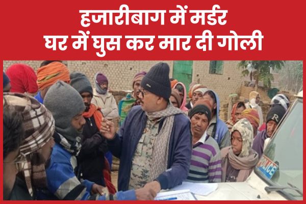 हजारीबाग में म’र्डर : घर में घुस कर मा’र दी गो’ली हजारीबाग