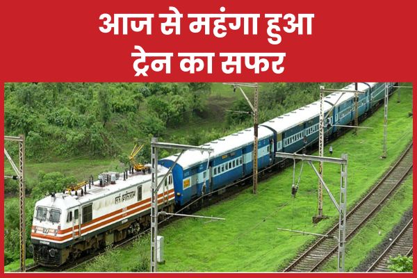 आज से महंगा हुआ ट्रेन का सफर महंगा