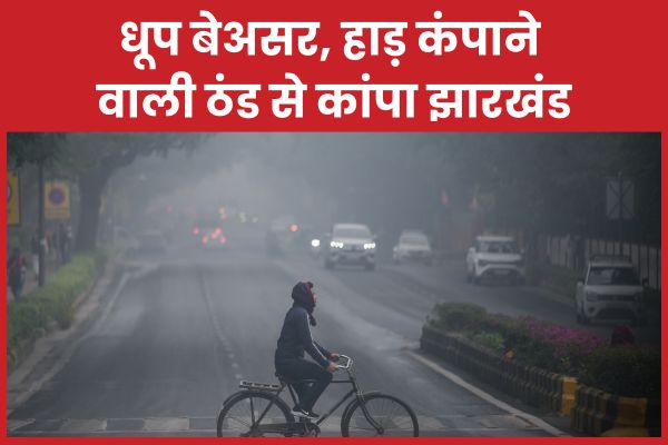 धूप बेअसर, हाड़ कंपाने वाली ठंड से कांपा झारखंड ठंड