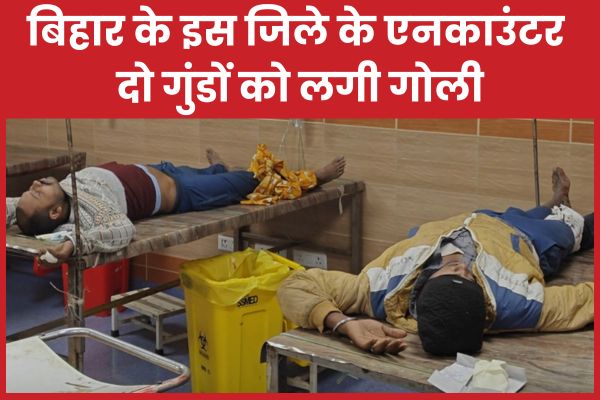बिहार के इस जिले के एनका’उंटर, दो गुंडों को लगी गो’ली गुंडों