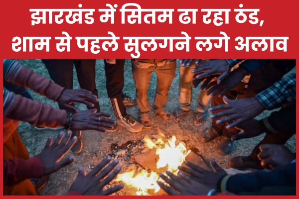झारखंड में सितम ढा रहा ठंड, शाम से पहले सुलगने लगे अलाव झारखंड
